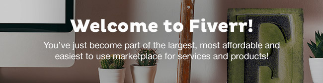 Welcome to Fiverr! You\'ve just become part of the largest, most affordable and easiest to use marketplace for services and products!